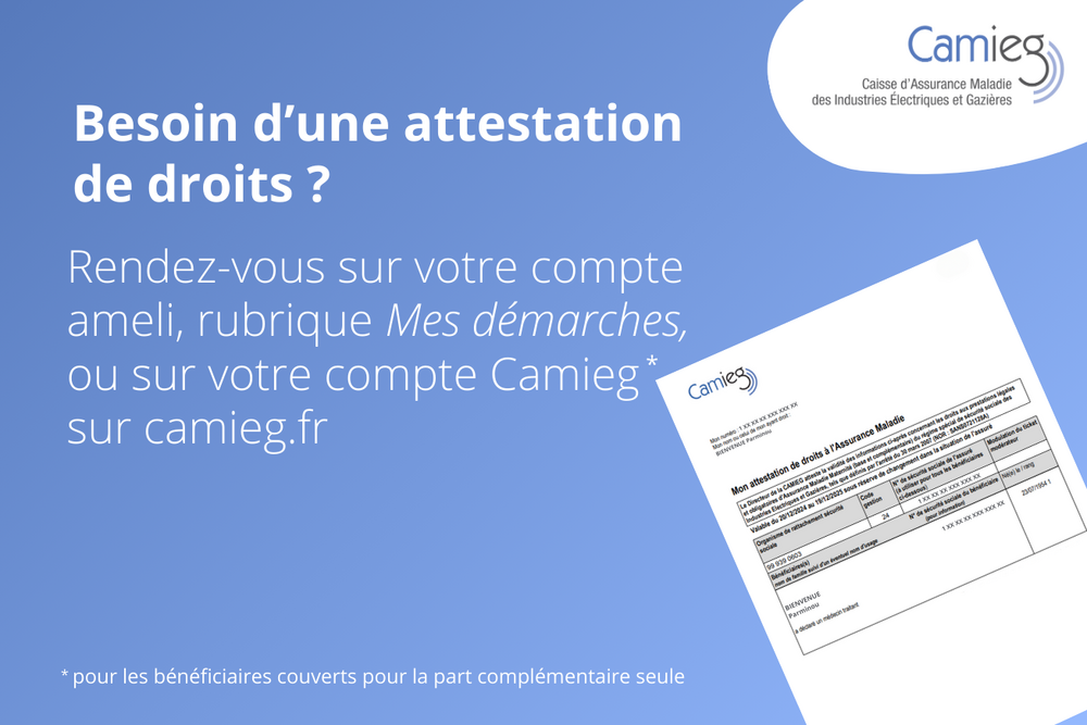 Besoin d'une attestation de droits ? rendez-vous sur votre compte ameli rubrique "mes démarches" ou sur votre compte camieg sur le site camieg.fr
